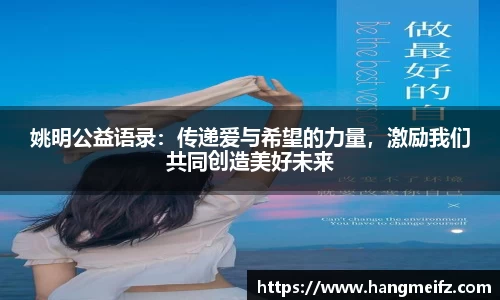 姚明公益语录：传递爱与希望的力量，激励我们共同创造美好未来