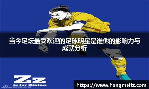 当今足坛最受欢迎的足球明星是谁他的影响力与成就分析